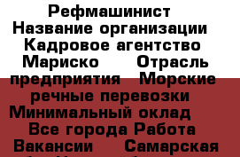 Рефмашинист › Название организации ­ Кадровое агентство "Мариско-2" › Отрасль предприятия ­ Морские, речные перевозки › Минимальный оклад ­ 1 - Все города Работа » Вакансии   . Самарская обл.,Новокуйбышевск г.